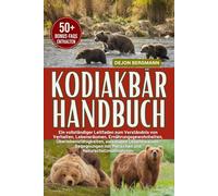 KODIAKBÄR HANDBUCH: Ein vollständiger Leitfaden zum Verständnis von Verhalten, Lebensräumen, Ernährungsgewohnheiten, Überlebensfähigkeiten, saisonalen ... mit Menschen und Naturschutzmaßnahmen