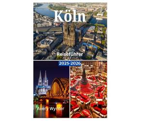 Köln Reiseführer 2025-2026: Eine perfekte Reise to Entdecken Sie köstliche Küche, historischen Charme und Abenteueraktivitäten