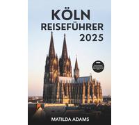 Köln Reiseführer 2025: Alles, was Sie brauchen, um die Stadt sicher zu erkunden und zu genießen (WanderWise-Reiseserie)