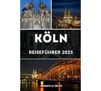 KÖLN REISEFÜHRER 2025: Entdecken Sie das Beste von Köln: Top-Sehenswürdigkeiten, versteckte Schätze, Insider-Tipps und vieles mehr
