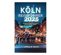 KÖLN REISEFÜHRER 2025: Erkundung der Stadt der Kathedrale, der Kunst und der Tradition