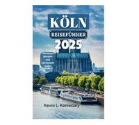 KÖLN REISEFÜHRER 2025: Römische Wurzeln und Karnevalsfreuden