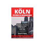 KÖLN REISEFÜHRER 2025 UND DARÜBER HINAUS (Stadtbild-Chroniken)