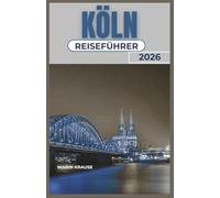 KÖLN REISEFÜHRER 2026: Ein praktischer Begleiter zur Erkundung der Flusskultur, lokaler kulinarischer Erlebnisse und einfacher Tagesausflüge in der deutschen Rheinregion