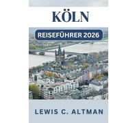 KÖLN REISEFÜHRER 2026: Ein umfassender Reiseführer zur Erkundung von Geschichte, Kulinarik, Festen und malerischen Aussichten in einer zeitlosen Stadt