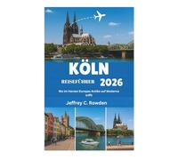 KÖLN REISEFÜHRER 2026: Wo im Herzen Europas Antike auf Moderne trifft