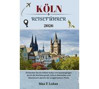 KÖLN REISEFÜHRER: Entdecken Sie die Kölner Kultur mit Spaziergängen durch die Nachbarschaft, Kölsch-Bierhallen und Abenteuern abseits der ausgetretenen Pfade (Max Lukas der Reisende GR)