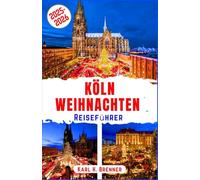 Köln Weihnachten Reiseführer 2025-2026: Erleben Sie legendäre Weihnachtsmärkte, festliche Stimmung und Winterzauber in der Perle des Rheinlands mit Expertentipps und Reiseroute (BEST GERMAN GUIDES)