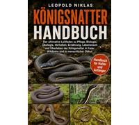 KÖNIGSNATTER HANDBUCH: Der ultimative Leitfaden zu Pflege, Biologie, Ökologie, Verhalten, Ernährung, Lebensraum und Überleben der Königsnatter in freier Wildbahn und in menschlicher Obhut