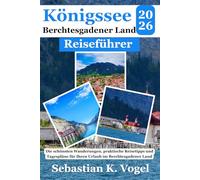 Königssee- und Berchtesgadener Land Reiseführer 2026: Die schönsten Wanderungen, praktische Reisetipps und Tagespläne für Ihren Urlaub im Berchtesgadener Land