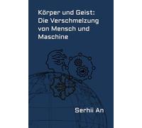 Körper und Geist: Die Verschmelzung von Mensch und Maschine (Künstliche Intelligenz)