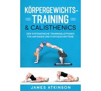 KÖRPERGEWICHTS- TRAINING & CALISTHENICS: Der systematische Trainingsleitfaden für Anfänger und Fortgeschrittene