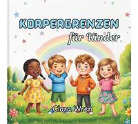 Körpergrenzen für Kinder: Ein illustriertes Kinderbuch über Körpersicherheit, intime Körperbereiche, Einverständnis und wie man sich äußert