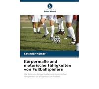 Körpermaße und motorische Fähigkeiten von Fußballspielern: Die Rolle von Körpermaßen und motorischen Fähigkeiten für die Leistung im Fußball