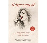 Körpermusik: Singen, Sprechen, Spielen - Der Körper als Klangarchitekt für Stimme, Gesang und Ausdruck