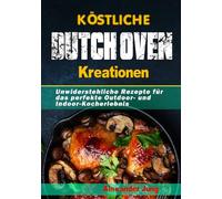 Köstliche Dutch Oven-Kreationen: Unwiderstehliche Rezepte für das perfekte Outdoor- und Indoor-Kocherlebnis