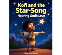 Kofi and the Star-Song: Hearing God’s Love: A Beautiful Christian Children’s Story About Faith, Courage, and Learning to Listen to God’s Voice