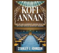 Kofi Annan: The Life and Leadership Lessons from the UN’s First African Secretary-General