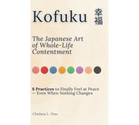 KOFUKU 幸福: The Japanese Art of Whole-Life Contentment: 8 Practices to Finally Feel at Peace - Even When Nothing Changes