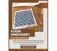 KOGIN EMBROIDERY FOR BEGINNERS: Modern Japanese Sashiko Stitching Made Easy, Step by Step Photos, Kogin Chart Reading, 15 Quick Projects, and a Geometric Pattern Library