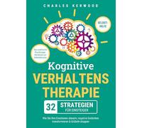 Kognitive Verhaltenstherapie - 32 Strategien für Einsteiger: Das praktische Psychologie-Workbook zur Selbsttherapie. Wie Sie Ihre Emotionen steuern, negative Gedanken transformieren & Grübeln stoppen