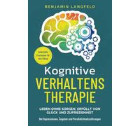 Kognitive Verhaltenstherapie - Selbsthilfe-Strategien für den Alltag: Leben ohne Sorgen, erfüllt von Glück und Zufriedenheit - Bei Depressionen, Ängsten und Persönlichkeitsstörungen