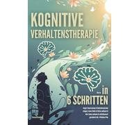 Kognitive Verhaltenstherapie: Wie du in 6 Schritten Angst, Depressionen & Gedankenspiralen stoppst, innere Ruhe & Stärke aufbaust & dein Leben autonom & selbstbewusst gestaltest inkl. 4-Wochen-Plan