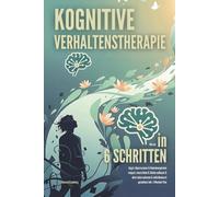 Kognitive Verhaltenstherapie: Wie du in 6 Schritten Angst, Depressionen & Gedankenspiralen stoppst, innere Ruhe & Stärke aufbaust & dein Leben autonom & selbstbewusst gestaltest inkl. 4-Wochen-Plan
