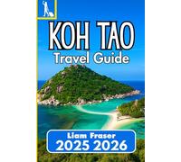 KOH TAO TRAVEL GUIDE 2025 2026: Plan, Explore, and Discover Koh Tao’s Beaches, Culture, and Marine Life