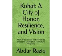 Kohat: A City of Honor, Resilience, and Vision: From Tribal Codes and Shrines to Diaspora, Leadership, and Future Prosperity