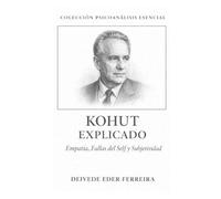 Kohut Explicado: Empatía, Fallas del Self y Subjetividad: 14 (Colección Psicoanálisis Esencial)