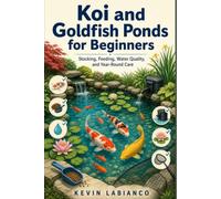 Koi and Goldfish Ponds for Beginners: A Step-by-Step Guide to Healthy Fish, Clear Water, Seasonal Care, and Common Pond Problems