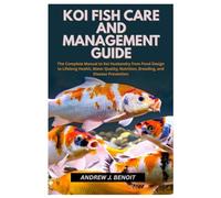 Koi Fish Care and Management Guide: The Complete Manual to Koi Husbandry from Pond Design to Lifelong Health, Water Quality, Nutrition, Breeding, and Disease Prevention
