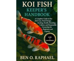 KOI FISH KEEPER'S HANDBOOK: A Complete Guide to Koi Fish Care, Pond Design, Feeding, Health, Breeding, Culture, and Responsible Ownership for Beginners and Experts