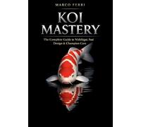 Koi Mastery: The Complete Guide to Nishikigoi, Pond Design, and Champion-Level Care: Discover the Art, Science, and Secrets Behind Raising Healthy, ... Mastering the Art of Extraordinary Husbandry)