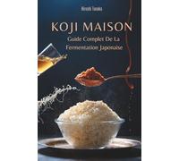 Koji Maison: Guide Complet De La Fermentation Japonaise