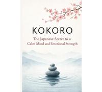 KOKORO: The Japanese Secret to a Calm Mind and Emotional Strength