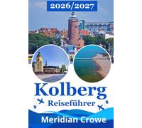 Kolberg Reiseführer 2026/2027: Der umfassende Reiseführer für Kolberg in Polen mit Sehenswürdigkeiten, Stränden, Stadtplan, Wellness, Restaurants, ... Reisetipps für die polnische Ostsee