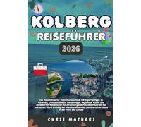 KOLBERG REISEFÜHRER 2026: Der Küstenurlaub-Führer mit Expertentipps zu Spa-Resorts, Ostseestränden, lokaler Küche und detaillierten Reiserouten für ... pommerschen Küstenlinie in der Ostseeperle.