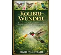 Kolibri-Wunder: Entdecken Sie die Magie, die Wissenschaft und die Schönheit der Kolibris in freier Wildbahn