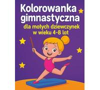 Kolorowanka gimnastyczna dla małych dziewczynek w wieku 4-8 lat: Pozy gimnastyczne z wstążką, piłką i belką - 35 uroczych i edukacyjnych kolorowanek