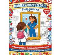 Kolorowanka Kariery Przyszłości, Pielęgniarka: Inspirująca zabawa dla dzieci w wieku 9-12 lat | 40 autorskich ilustracji z mandalami i zagadkami
