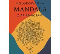 Kolorowanka Mandala z Afirmacjami: Relaksacyjna książka antystresowa z pozytywnymi afirmacjami do kolorowania dla dorosłych i młodzieży