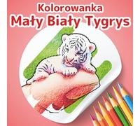 Kolorowanka Mały Biały Tygrys: Kolekcja Mali Przyjaciele: Urocza Kolorowanka ze Zwierzętami dla Dzieci i Dorosłych. 50 Wyjątkowych, Fantastycznych ... (Kolekcja Kolorowanek: Mali Przyjaciele)