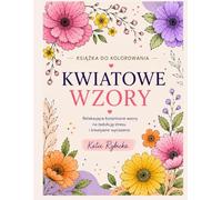Kolorowanka Relaksacyjna dla Dorosłych Kwiatowe wzory do kolorowania: Antystresowe wzory kwiatowe dla relaksu, wyciszenia i kreatywnego spokoju