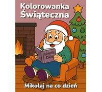 Kolorowanka Świąteczna: Mikołaj na co dzień: zabawne ilustracje dla dzieci, nastolatków i dorosłych ze stronami do ćwiczeń i wskazówkami kolorowania