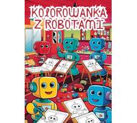 Kolorowanka z Robotami - Ponad 100 rysunków do kolorowania dla dzieci: Ożywiaj niesamowite roboty za pomocą swoich kolorów!