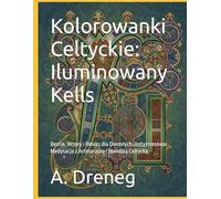 Kolorowanki Celtyckie: Iluminowany Kells: Bestie, Wzory i Relaks dla Dorosłych. Antystresowa Medytacja z Arteterapią i Mandalą Celtycką.