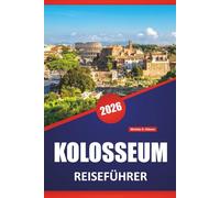 KOLOSSEUM REISEFÜHRER 2026: Erkunden Sie antike Ruinen, die Geschichte der Gladiatoren, die römische Architektur und Insider-Tipps für den Besuch von Roms berühmtem Wahrzeichen