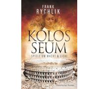 KOLOSSEUM - SPIELE UM MACHT UND LIEBE: Historischer Roman über Martials legendäre Gladiatoren Verus und Priscus